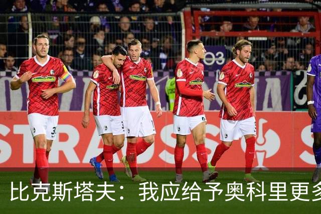 比克斯塔夫：我应给予奥科里更多的上场机会