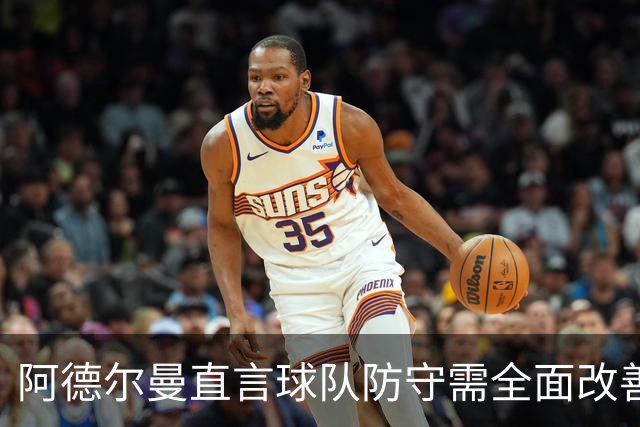 阿德尔曼直言球队防守需全面改善